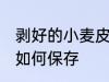 剥好的小麦皮怎么保存 剥好的小麦皮如何保存