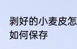 剥好的小麦皮怎么保存 剥好的小麦皮如何保存