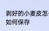剥好的小麦皮怎么保存 剥好的小麦皮如何保存