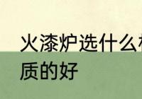 火漆炉选什么材质好 火漆炉用什么材质的好