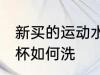 新买的运动水杯怎么洗 新买的运动水杯如何洗