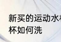 新买的运动水杯怎么洗 新买的运动水杯如何洗