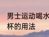 男士运动喝水杯怎么用 男士运动喝水杯的用法