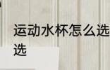 运动水杯怎么选择好 运动水杯如何挑选