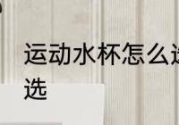 运动水杯怎么选择好 运动水杯如何挑选