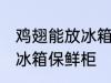 鸡翅能放冰箱保鲜柜吗 鸡翅能不能放冰箱保鲜柜