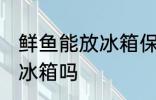 鲜鱼能放冰箱保鲜吗 新鲜鱼能直接放冰箱吗