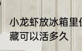 小龙虾放冰箱里保鲜能活吗 小龙虾冷藏可以活多久