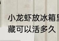 小龙虾放冰箱里保鲜能活吗 小龙虾冷藏可以活多久