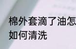 棉外套滴了油怎么清洗 棉外套滴了油如何清洗