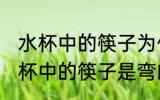 水杯中的筷子为什么是弯的 为什么水杯中的筷子是弯的