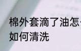 棉外套滴了油怎么清洗 棉外套滴了油如何清洗
