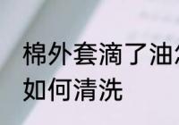 棉外套滴了油怎么清洗 棉外套滴了油如何清洗