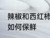 辣椒和西红柿怎么保鲜 辣椒和西红柿如何保鲜