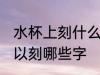 水杯上刻什么字好呢自己用 水杯上可以刻哪些字