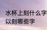 水杯上刻什么字好呢自己用 水杯上可以刻哪些字