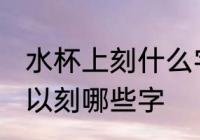 水杯上刻什么字好呢自己用 水杯上可以刻哪些字