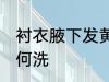 衬衣腋下发黄怎么洗 衬衣腋下发黄如何洗