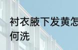 衬衣腋下发黄怎么洗 衬衣腋下发黄如何洗