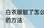 白衣服脏了怎么洗白 白衣服脏了洗白的方法