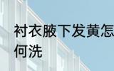 衬衣腋下发黄怎么洗 衬衣腋下发黄如何洗