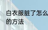 白衣服脏了怎么洗白 白衣服脏了洗白的方法