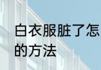 白衣服脏了怎么洗白 白衣服脏了洗白的方法