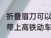 折叠眉刀可以带上高铁吗 刮眉刀可以带上高铁动车吗
