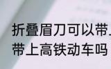 折叠眉刀可以带上高铁吗 刮眉刀可以带上高铁动车吗