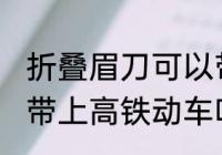 折叠眉刀可以带上高铁吗 刮眉刀可以带上高铁动车吗