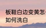 板鞋白边变黄怎么洗白 板鞋白边变黄如何洗白