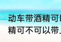 动车带酒精可以带上高铁吗 动车带酒精可不可以带上高铁吗
