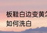 板鞋白边变黄怎么洗白 板鞋白边变黄如何洗白
