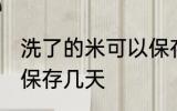 洗了的米可以保存多久 水洗后的米能保存几天