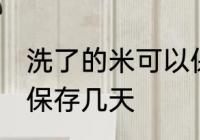 洗了的米可以保存多久 水洗后的米能保存几天