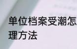 单位档案受潮怎么办 单位档案受潮处理方法