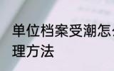 单位档案受潮怎么办 单位档案受潮处理方法