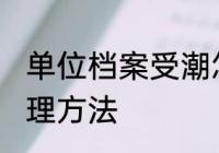 单位档案受潮怎么办 单位档案受潮处理方法