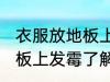 衣服放地板上发霉了怎么办 衣服放地板上发霉了解决方法