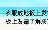 衣服放地板上发霉了怎么办 衣服放地板上发霉了解决方法