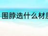 围脖选什么材质好 围脖选哪种材质好