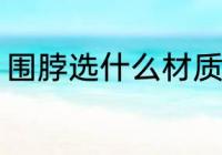 围脖选什么材质好 围脖选哪种材质好