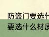 防盗门要选什么材质的好 防盗门具体要选什么材质的好