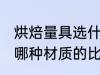 烘焙量具选什么材质的好 烘焙量具选哪种材质的比较好