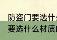防盗门要选什么材质的好 防盗门具体要选什么材质的好