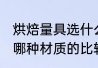 烘焙量具选什么材质的好 烘焙量具选哪种材质的比较好