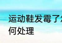 运动鞋发霉了怎么办 运动鞋发霉了如何处理