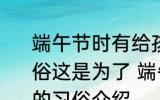端午节时有给孩子佩戴五彩丝线的习俗这是为了 端午节孩子佩戴五彩丝线的习俗介绍
