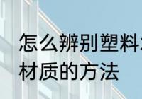 怎么辨别塑料水瓶材质 辨别塑料水瓶材质的方法