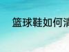篮球鞋如何清洗 篮球鞋怎么清洗